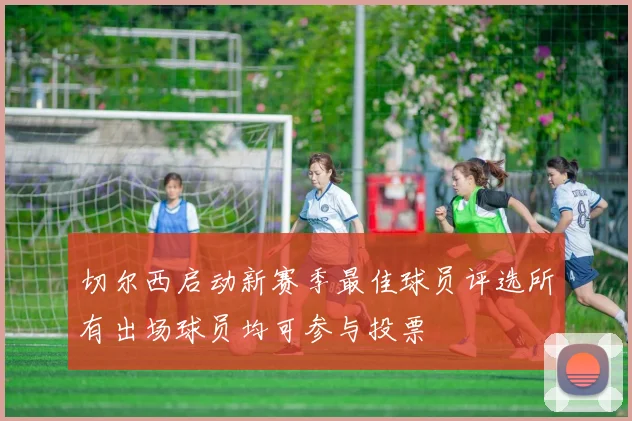 切尔西启动新赛季最佳球员评选所有出场球员均可参与投票