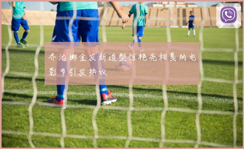 乔治娜金发新造型惊艳亮相戛纳电影节引发热议
