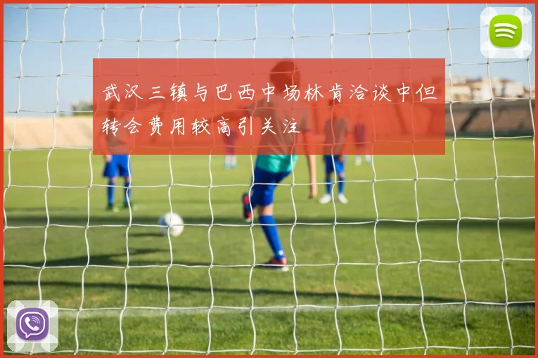 武汉三镇与巴西中场林肯洽谈中但转会费用较高引关注