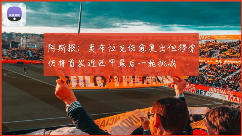 阿斯报：奥布拉克伤愈复出但穆索仍将首发迎西甲最后一轮挑战