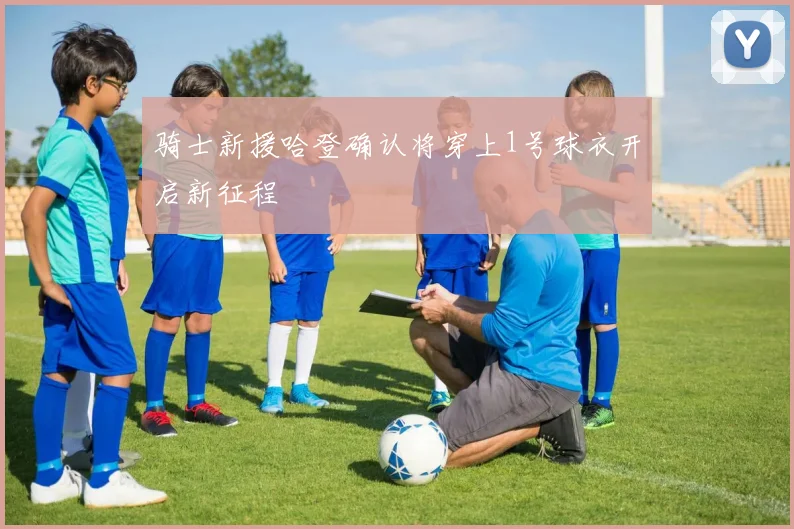 骑士新援哈登确认将穿上1号球衣开启新征程